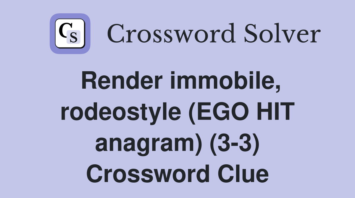Render immobile, rodeostyle (EGO HIT anagram) (33) Crossword Clue Answers Crossword Solver